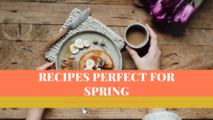 Recipes Perfect For Spring