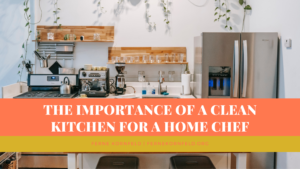 The Importance Of A Clean Kitchen For A Home Chef